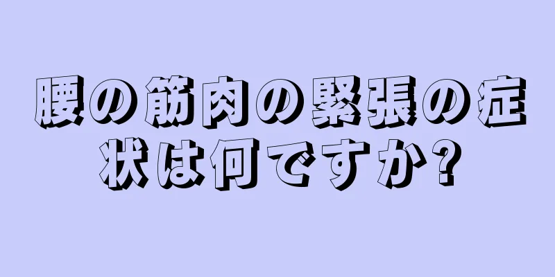 腰の筋肉の緊張の症状は何ですか?