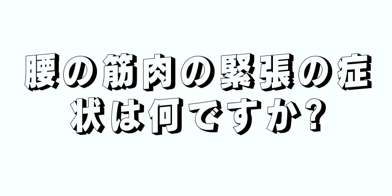 腰の筋肉の緊張の症状は何ですか?
