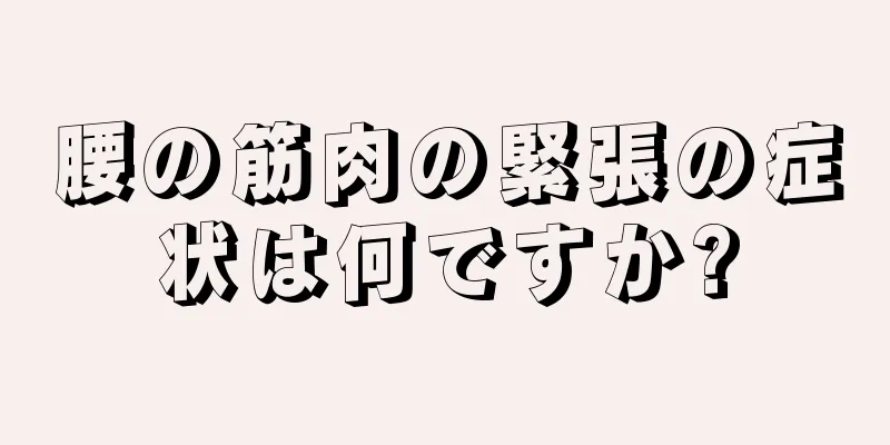 腰の筋肉の緊張の症状は何ですか?