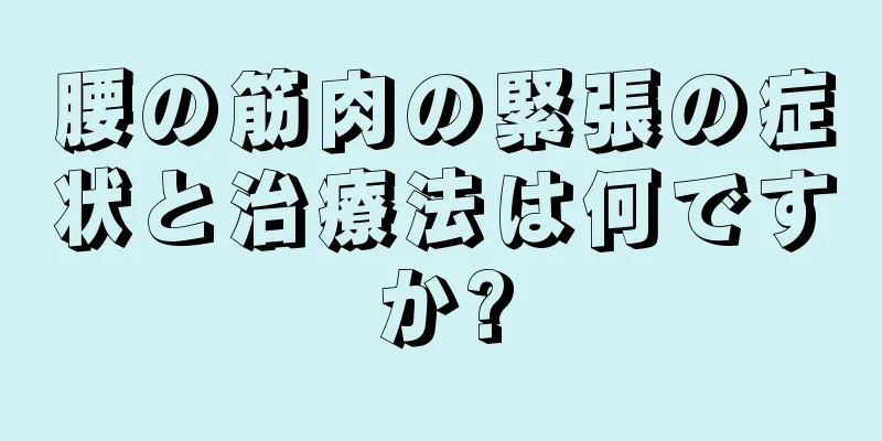 腰の筋肉の緊張の症状と治療法は何ですか?