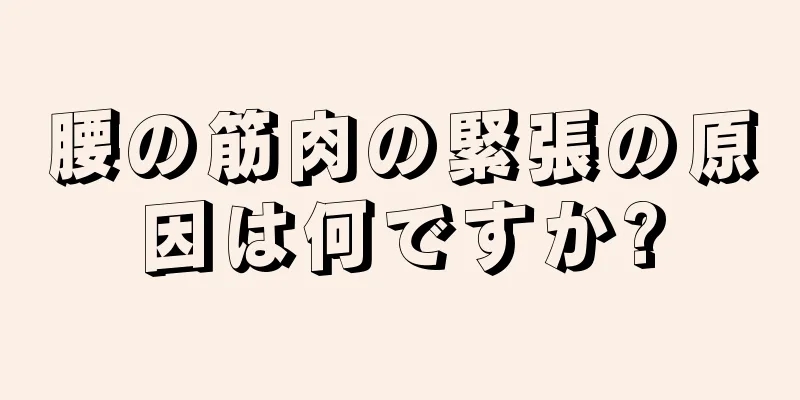 腰の筋肉の緊張の原因は何ですか?