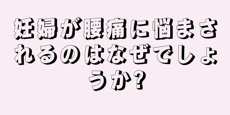 妊婦が腰痛に悩まされるのはなぜでしょうか?