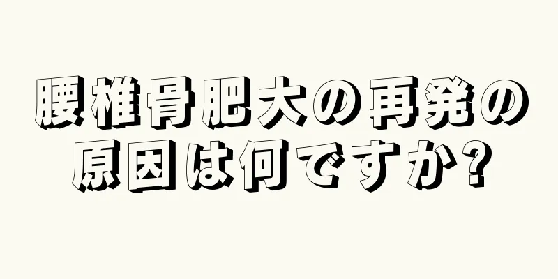 腰椎骨肥大の再発の原因は何ですか?