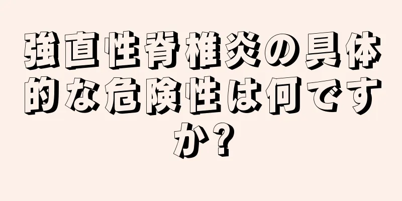 強直性脊椎炎の具体的な危険性は何ですか?