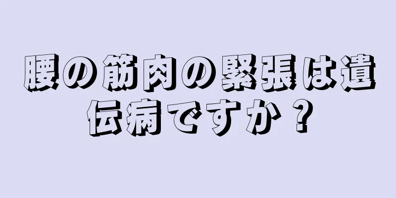 腰の筋肉の緊張は遺伝病ですか？