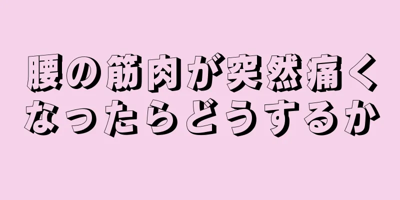 腰の筋肉が突然痛くなったらどうするか