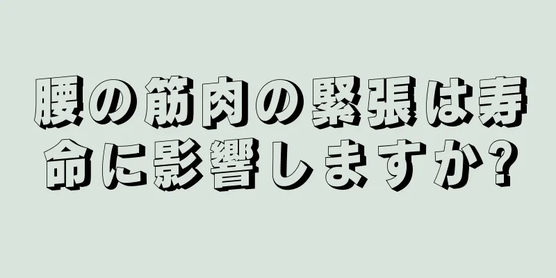 腰の筋肉の緊張は寿命に影響しますか?