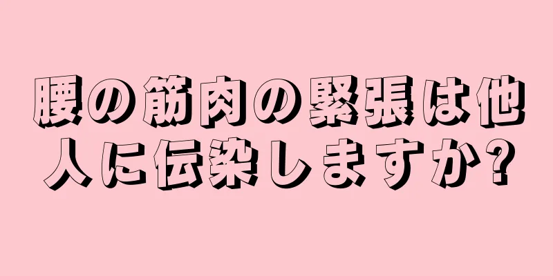 腰の筋肉の緊張は他人に伝染しますか?