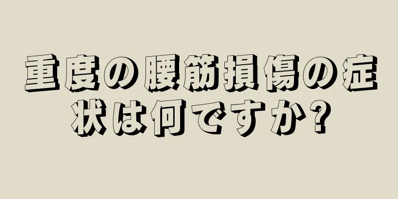 重度の腰筋損傷の症状は何ですか?