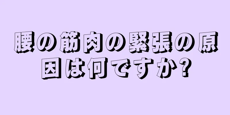腰の筋肉の緊張の原因は何ですか?