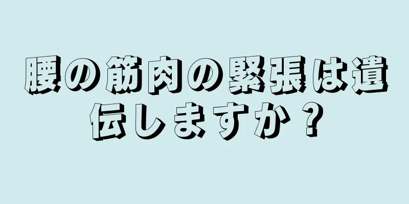 腰の筋肉の緊張は遺伝しますか？
