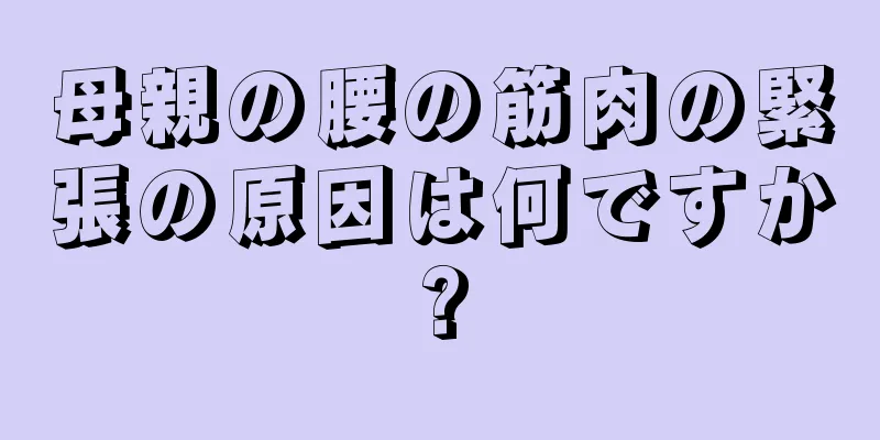 母親の腰の筋肉の緊張の原因は何ですか?