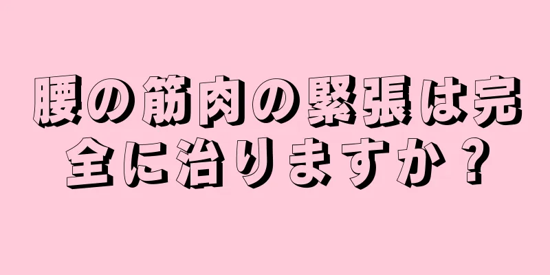 腰の筋肉の緊張は完全に治りますか？