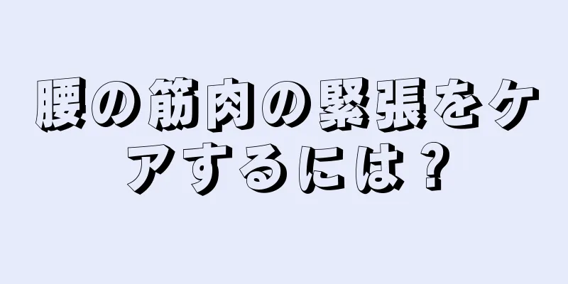 腰の筋肉の緊張をケアするには？