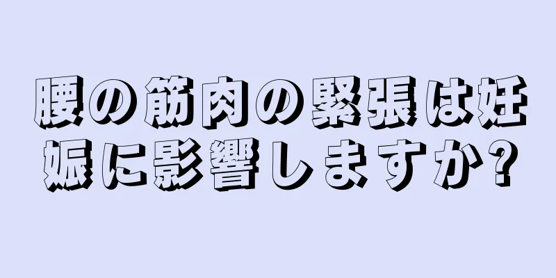 腰の筋肉の緊張は妊娠に影響しますか?