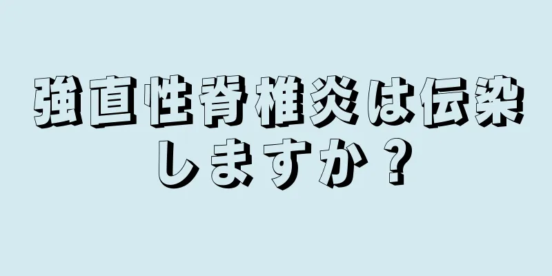 強直性脊椎炎は伝染しますか？