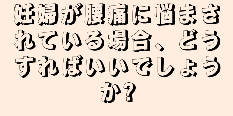 妊婦が腰痛に悩まされている場合、どうすればいいでしょうか?