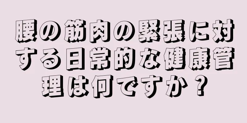 腰の筋肉の緊張に対する日常的な健康管理は何ですか？