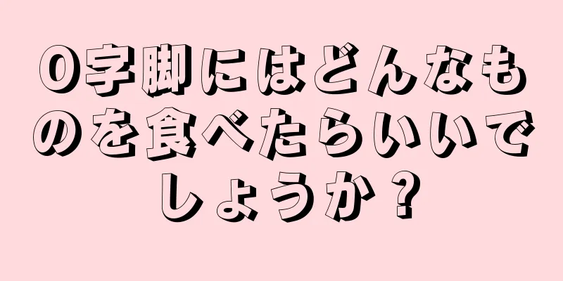 O字脚にはどんなものを食べたらいいでしょうか？