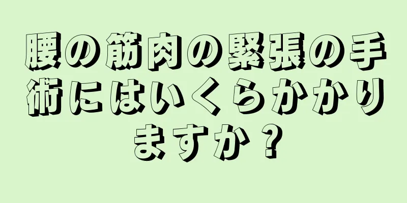 腰の筋肉の緊張の手術にはいくらかかりますか？