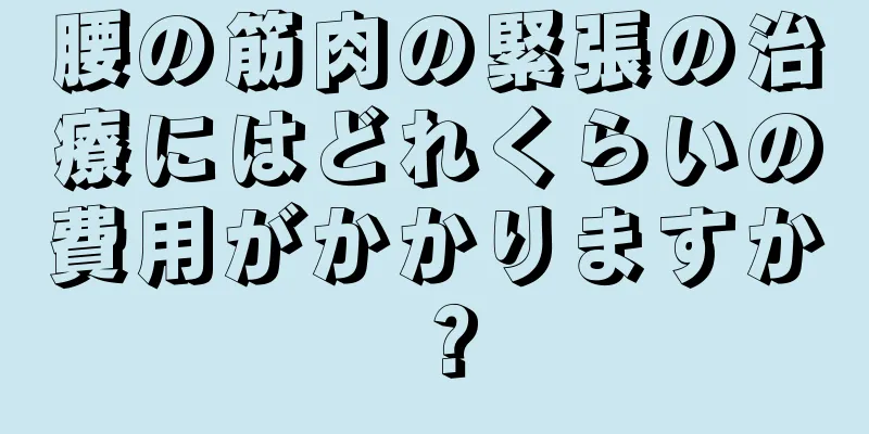 腰の筋肉の緊張の治療にはどれくらいの費用がかかりますか？
