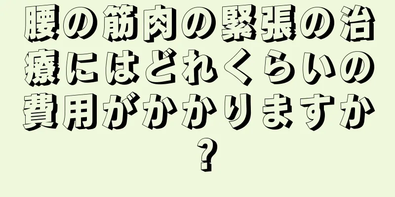 腰の筋肉の緊張の治療にはどれくらいの費用がかかりますか？
