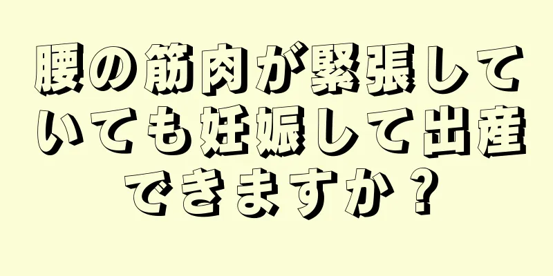 腰の筋肉が緊張していても妊娠して出産できますか？