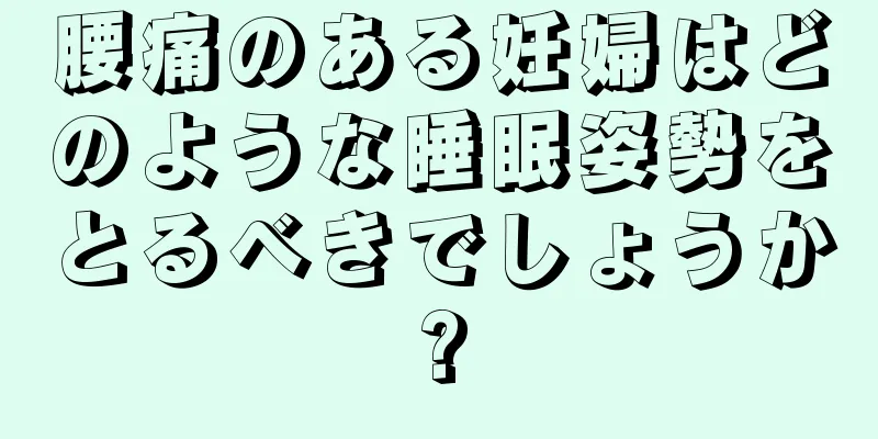 腰痛のある妊婦はどのような睡眠姿勢をとるべきでしょうか?