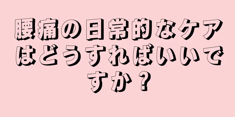 腰痛の日常的なケアはどうすればいいですか？