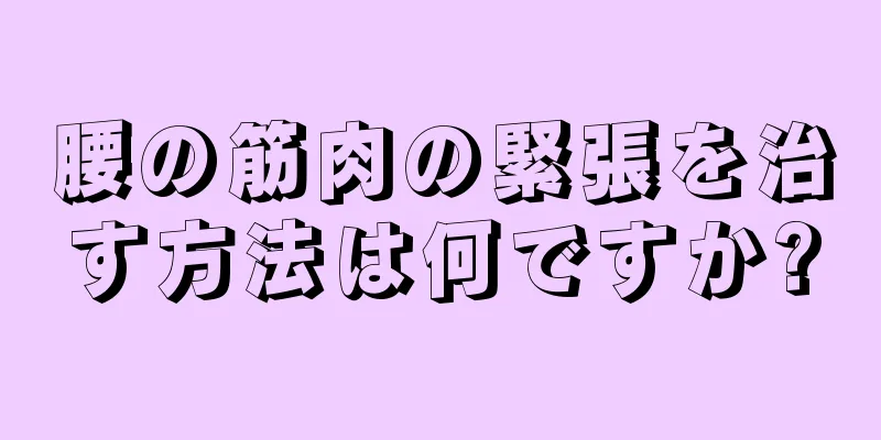 腰の筋肉の緊張を治す方法は何ですか?