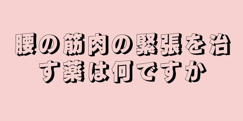 腰の筋肉の緊張を治す薬は何ですか