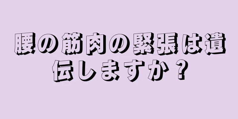 腰の筋肉の緊張は遺伝しますか？