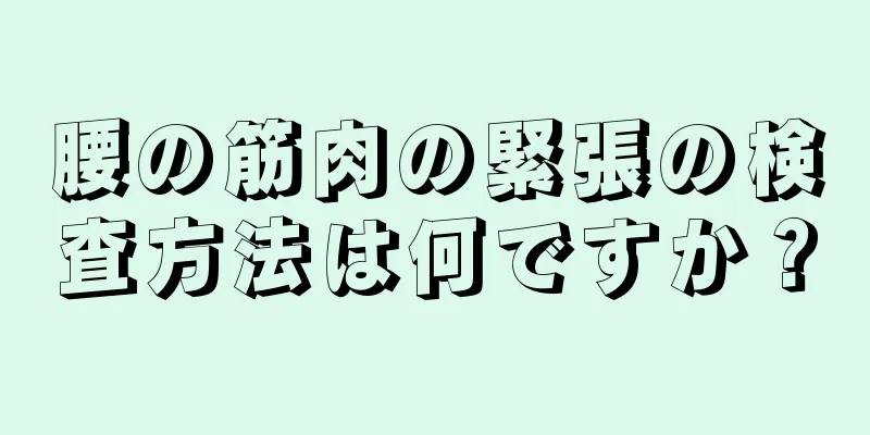 腰の筋肉の緊張の検査方法は何ですか？