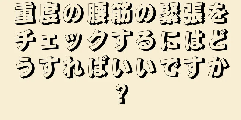 重度の腰筋の緊張をチェックするにはどうすればいいですか?