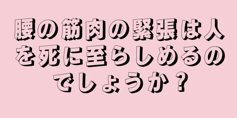 腰の筋肉の緊張は人を死に至らしめるのでしょうか？