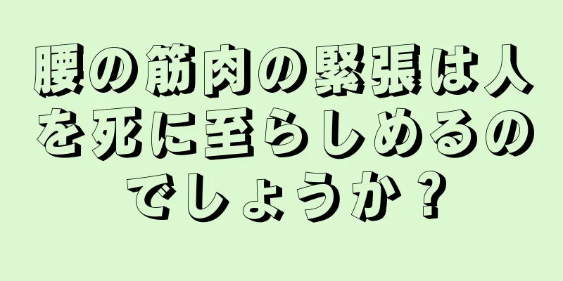 腰の筋肉の緊張は人を死に至らしめるのでしょうか？