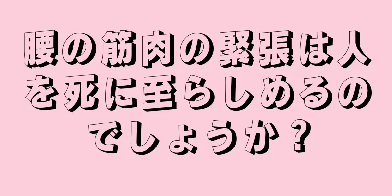 腰の筋肉の緊張は人を死に至らしめるのでしょうか？