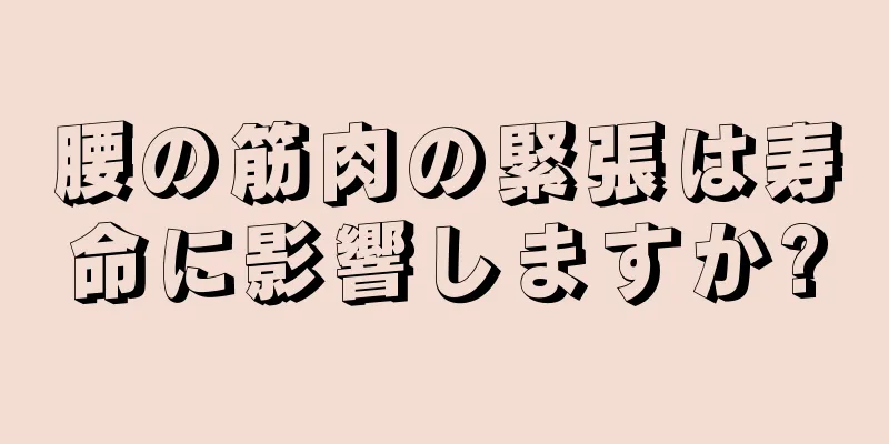 腰の筋肉の緊張は寿命に影響しますか?