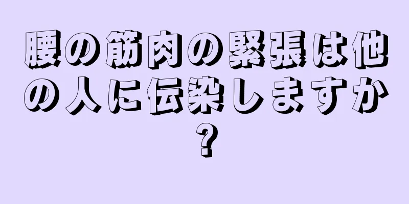 腰の筋肉の緊張は他の人に伝染しますか?