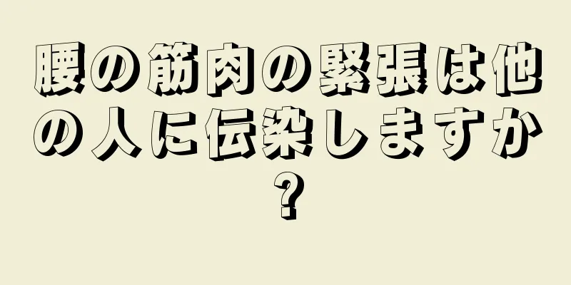 腰の筋肉の緊張は他の人に伝染しますか?
