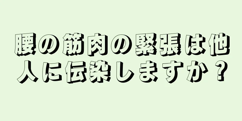 腰の筋肉の緊張は他人に伝染しますか？