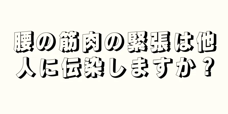 腰の筋肉の緊張は他人に伝染しますか？