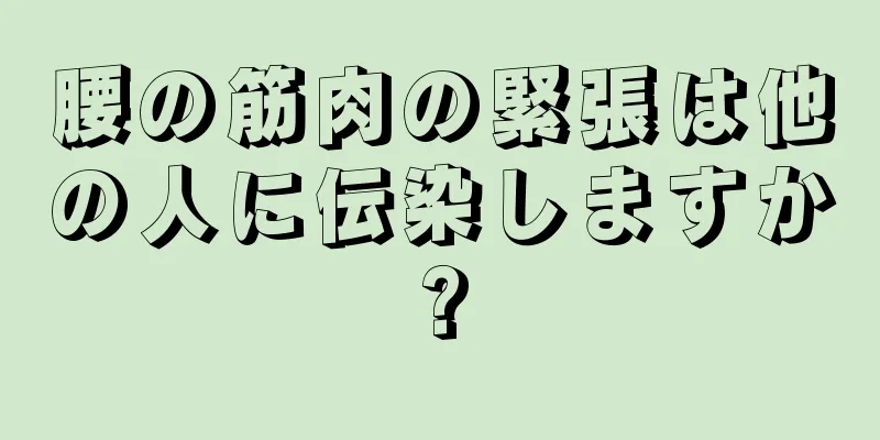 腰の筋肉の緊張は他の人に伝染しますか?