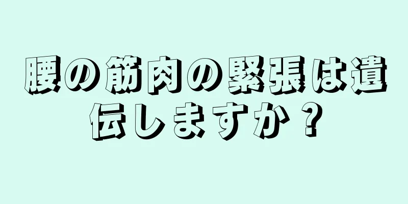 腰の筋肉の緊張は遺伝しますか？