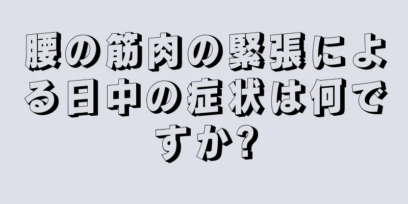 腰の筋肉の緊張による日中の症状は何ですか?