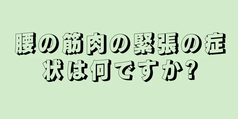 腰の筋肉の緊張の症状は何ですか?