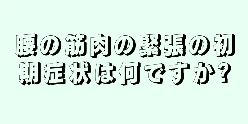 腰の筋肉の緊張の初期症状は何ですか?