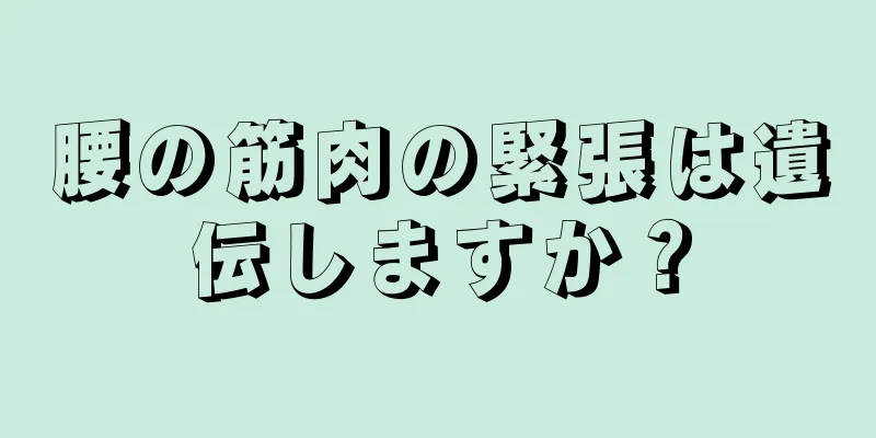 腰の筋肉の緊張は遺伝しますか？