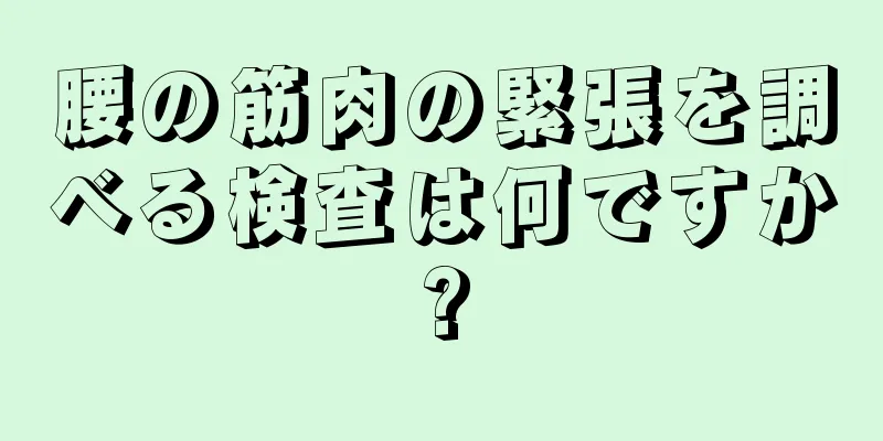 腰の筋肉の緊張を調べる検査は何ですか?