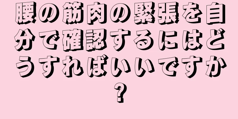 腰の筋肉の緊張を自分で確認するにはどうすればいいですか?